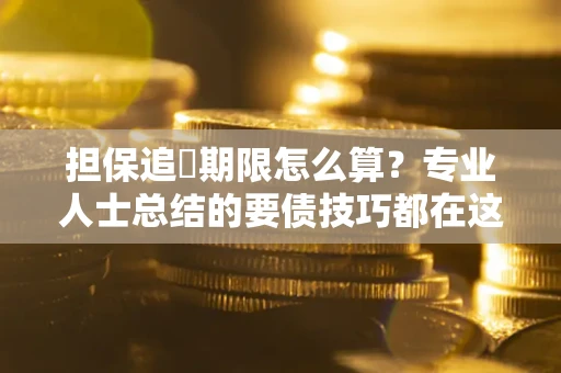 武汉担保追償期限怎么算？专业人士总结的要债技巧都在这里了