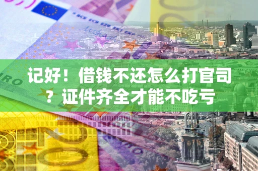 武汉记好！借钱不还怎么打官司？证件齐全才能不吃亏