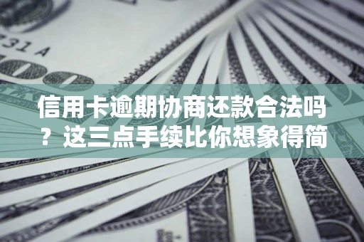 武汉信用卡逾期协商还款合法吗？这三点手续比你想象得简单