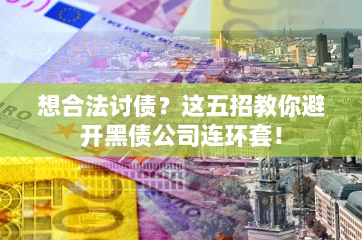 武汉想合法讨债？这五招教你避开黑债公司连环套！