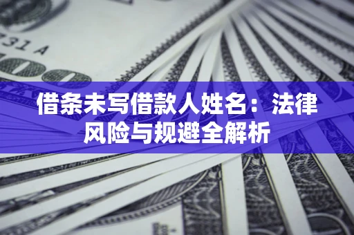 武汉借条未写借款人姓名：法律风险与规避全解析