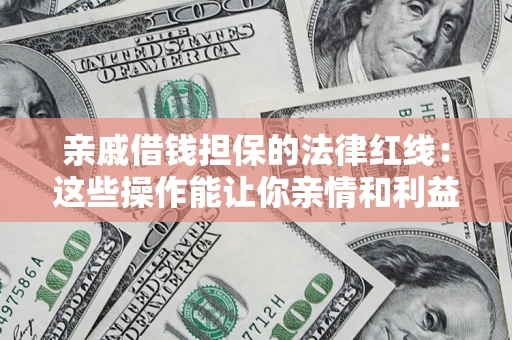 武汉亲戚借钱担保的法律红线：这些操作能让你亲情和利益两不误