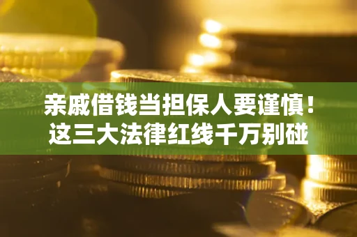 武汉亲戚借钱当担保人要谨慎！这三大法律红线千万别碰