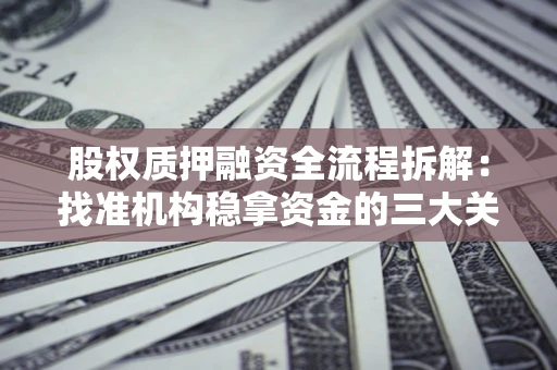 武汉股权质押融资全流程拆解：找准机构稳拿资金的三大关键