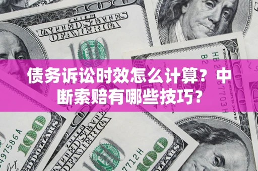 武汉债务诉讼时效怎么计算？中断索赔有哪些技巧？