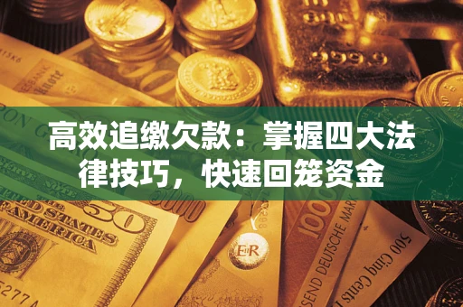 武汉高效追缴欠款：掌握四大法律技巧，快速回笼资金