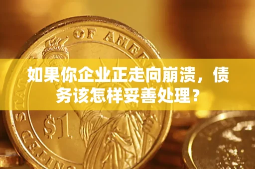 武汉如果你企业正走向崩溃，债务该怎样妥善处理？