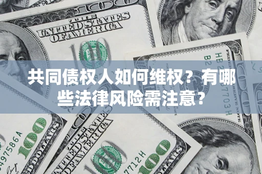 武汉共同债权人如何维权？有哪些法律风险需注意？