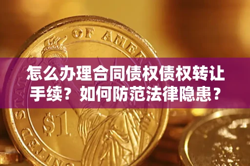 武汉怎么办理合同债权债权转让手续？如何防范法律隐患？