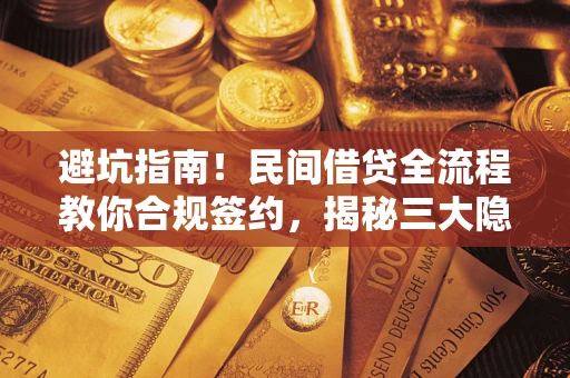 武汉避坑指南！民间借贷全流程教你合规签约，揭秘三大隐形陷阱