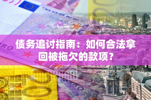 武汉债务追讨指南：如何合法拿回被拖欠的款项？