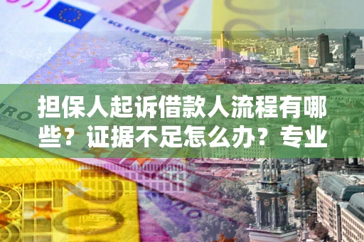 武汉担保人起诉借款人流程有哪些？证据不足怎么办？专业律师解答