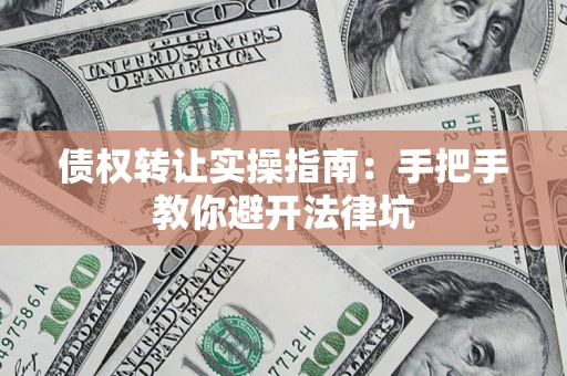 武汉债权转让实操指南：手把手教你避开法律坑