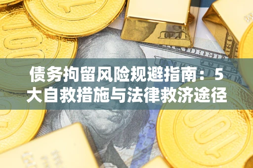 武汉债务拘留风险规避指南：5大自救措施与法律救济途径