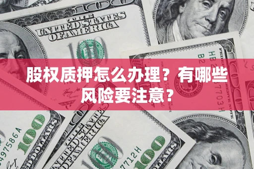 武汉股权质押怎么办理？有哪些风险要注意？