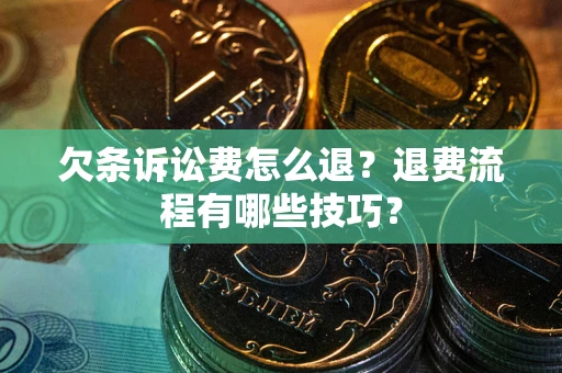 武汉欠条诉讼费怎么退？退费流程有哪些技巧？