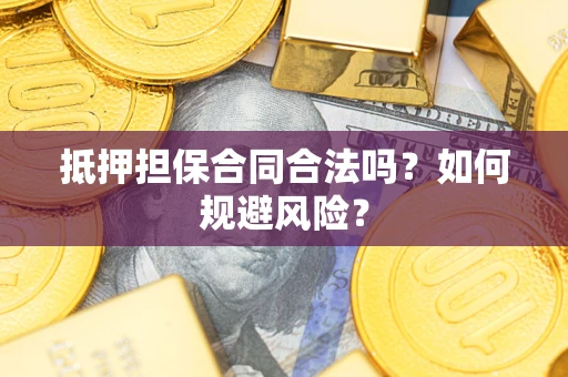 武汉抵押担保合同合法吗？如何规避风险？