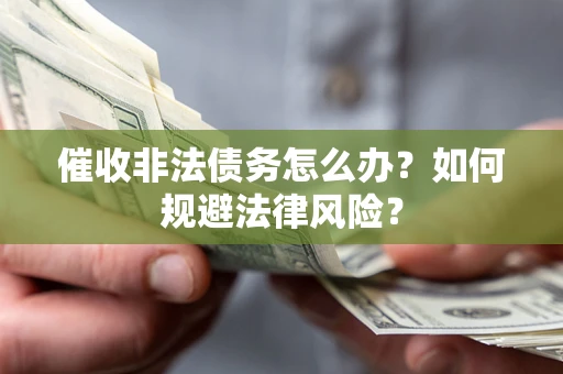 武汉催收非法债务怎么办？如何规避法律风险？