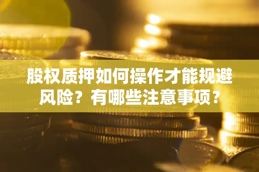 武汉股权质押如何操作才能规避风险？有哪些注意事项？