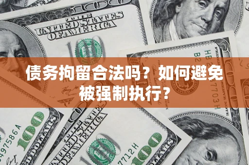 武汉债务拘留合法吗？如何避免被强制执行？