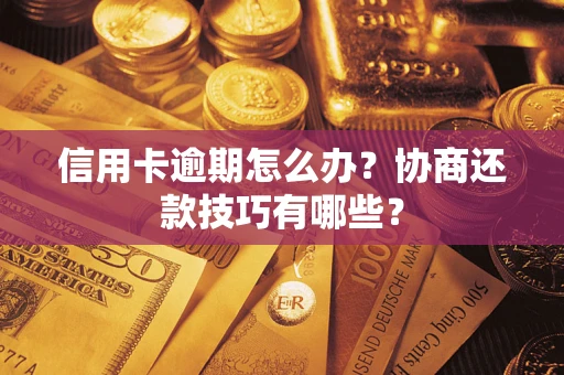 武汉信用卡逾期怎么办？协商还款技巧有哪些？