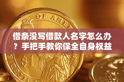 武汉借条没写借款人名字怎么办？手把手教你保全自身权益