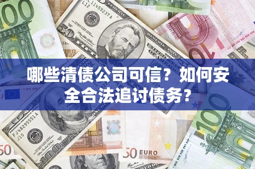 武汉哪些清债公司可信？如何安全合法追讨债务？