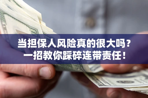 武汉当担保人风险真的很大吗？一招教你踩碎连带责任！