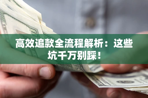 武汉高效追款全流程解析：这些坑千万别踩！