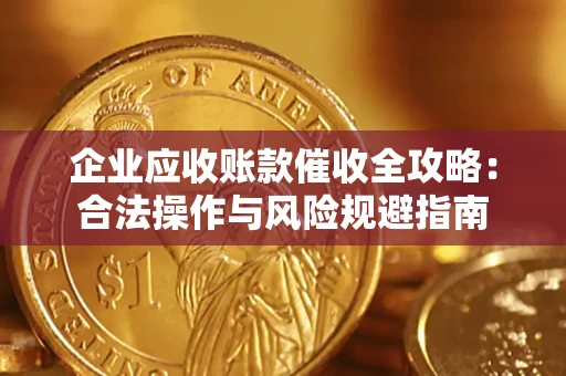 武汉企业应收账款催收全攻略：合法操作与风险规避指南
