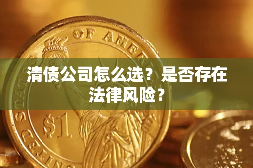 武汉清债公司怎么选？是否存在法律风险？