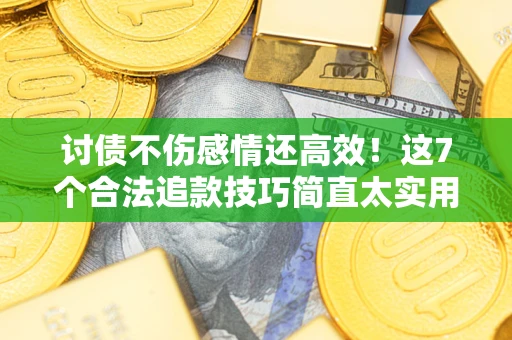 武汉讨债不伤感情还高效！这7个合法追款技巧简直太实用