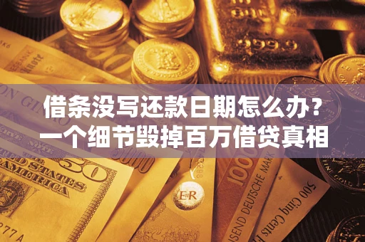 武汉借条没写还款日期怎么办？一个细节毁掉百万借贷真相