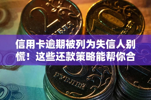 武汉信用卡逾期被列为失信人别慌！这些还款策略能帮你合法止损