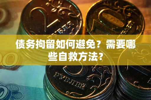 武汉债务拘留如何避免？需要哪些自救方法？