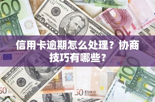 武汉信用卡逾期怎么处理？协商技巧有哪些？
