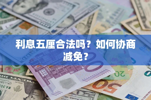 武汉利息五厘合法吗？如何协商减免？