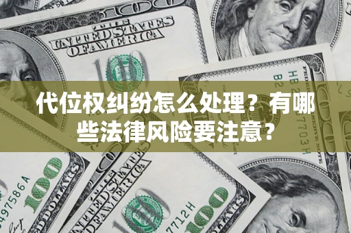 武汉代位权纠纷怎么处理？有哪些法律风险要注意？