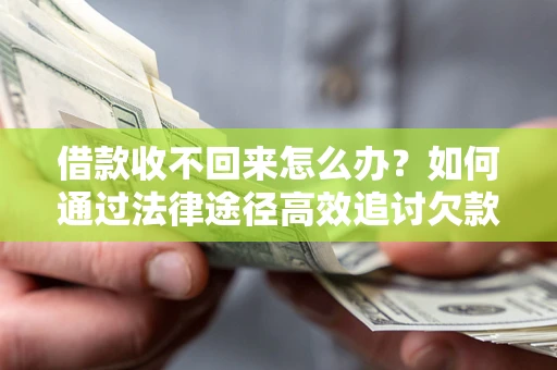 武汉借款收不回来怎么办?如何通过法律途径高效追讨欠款? 武汉借款收不回来怎么办?如何通过法律途径高效追讨欠款?