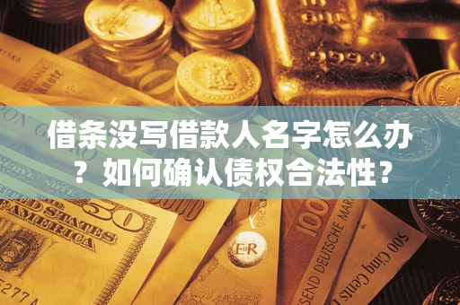 武汉借条没写借款人名字怎么办？如何确认债权合法性？