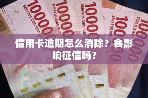 武汉信用卡逾期怎么消除？会影响征信吗？