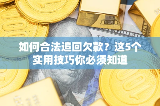 武汉如何合法追回欠款？这5个实用技巧你必须知道