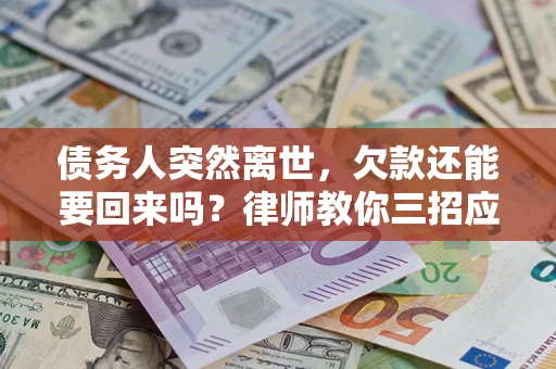 武汉债务人突然离世，欠款还能要回来吗？律师教你三招应对