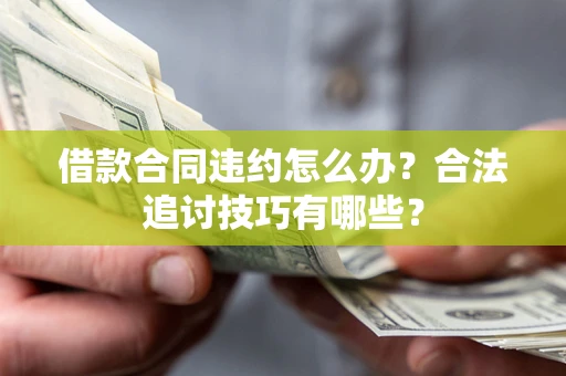 武汉借款合同违约怎么办？合法追讨技巧有哪些？