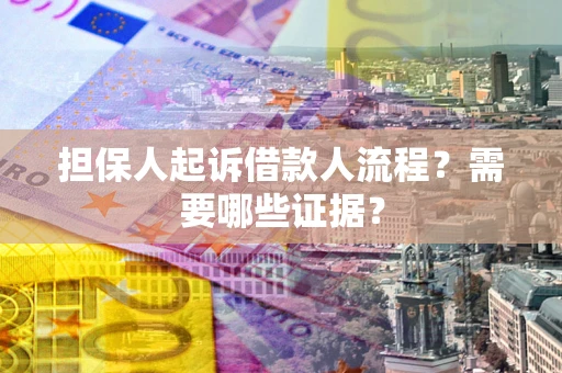 武汉担保人起诉借款人流程?需要哪些证据? 武汉担保人起诉借款人流程?需要哪些证据?