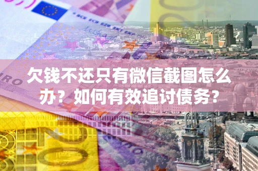 武汉欠钱不还只有微信截图怎么办？如何有效追讨债务？