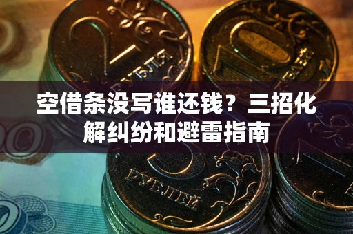 武汉空借条没写谁还钱？三招化解纠纷和避雷指南