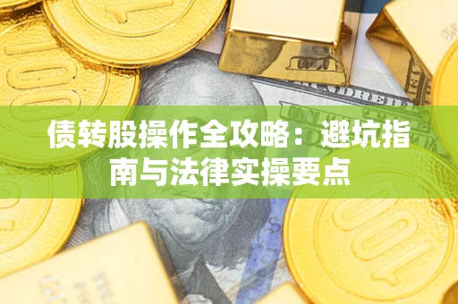 武汉债转股操作全攻略：避坑指南与法律实操要点