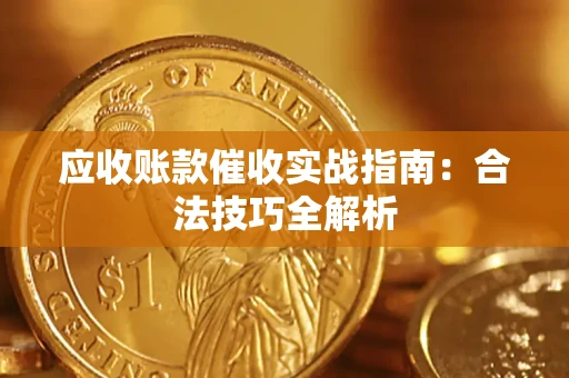 武汉应收账款催收实战指南：合法技巧全解析