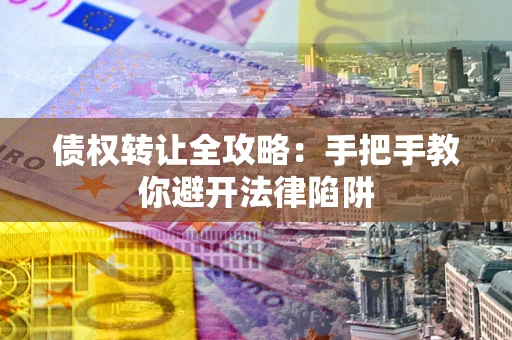 武汉债权转让全攻略：手把手教你避开法律陷阱